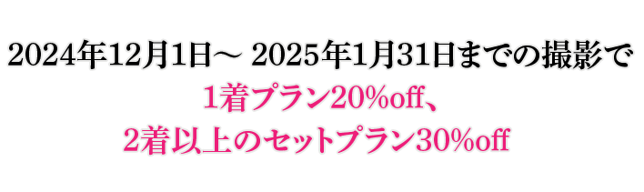 2024年12月1日～2025年1月31日までの撮影で
                1着プラン20%off、2着以上のセットプラン30%off 